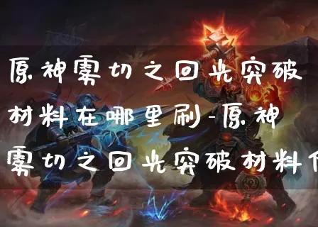 原神雾切之回光突破材料在哪里刷-原神雾切之回光突破材料位置说明_https://m.321sy.com_游戏攻略_第1张