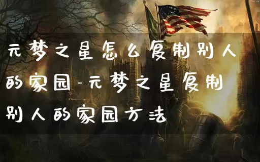 元梦之星怎么复制别人的家园-元梦之星复制别人的家园方法_https://m.321sy.com_游戏资讯_第1张