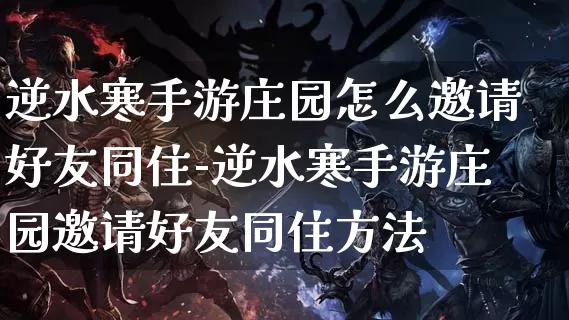 逆水寒手游庄园怎么邀请好友同住-逆水寒手游庄园邀请好友同住方法_https://m.321sy.com_游戏资讯_第1张
