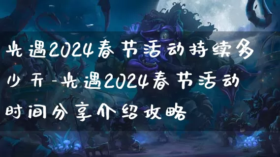 光遇2024春节活动持续多少天-光遇2024春节活动时间分享介绍攻略_https://m.321sy.com_游戏资讯_第1张