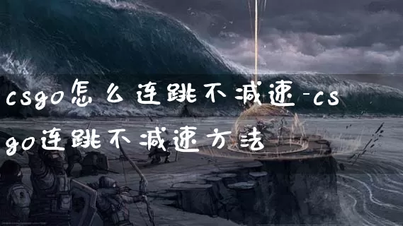 csgo怎么连跳不减速-csgo连跳不减速方法_https://m.321sy.com_游戏资讯_第1张