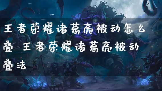 王者荣耀诸葛亮被动怎么叠-王者荣耀诸葛亮被动叠法_https://m.321sy.com_游戏资讯_第1张