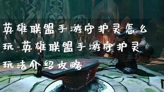 英雄联盟手游守护灵怎么玩-英雄联盟手游守护灵玩法介绍攻略_https://m.321sy.com_游戏资讯_第1张