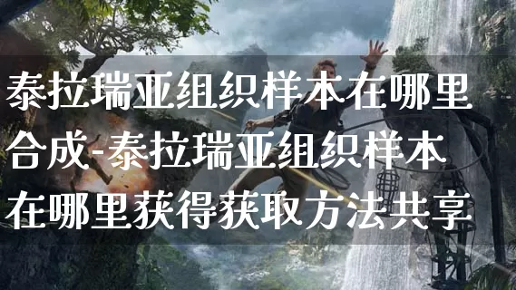 泰拉瑞亚组织样本在哪里合成-泰拉瑞亚组织样本在哪里获得获取方法共享_https://m.321sy.com_游戏攻略_第1张